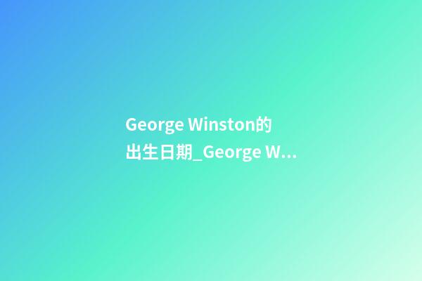 George Winston的出生日期_George Winston的生辰八字
